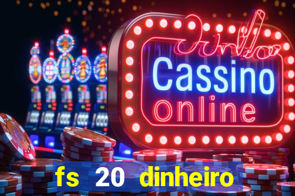 fs 20 dinheiro infinito download